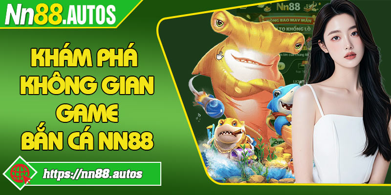 Khám phá không gian game bắn cá NN88