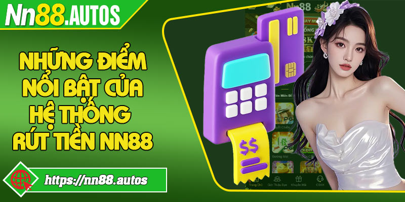 Những điểm nổi bật của hệ thống rút tiền NN88