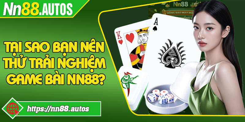Tại sao bạn nên thử trải nghiệm game bài NN88?