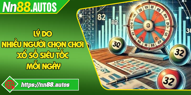 Lý do nhiều người chọn chơi xổ số siêu tốc mỗi ngày